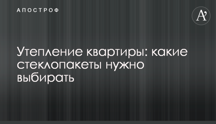 Утеплення квартири: які склопакети потрібно вибирати