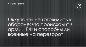 Окупанти не готувалися до оборони: що відбувається в армії РФ і чи здатні військові на переворот