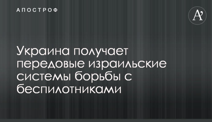 Украина получает передовые израильские системы борьбы с беспилотниками
