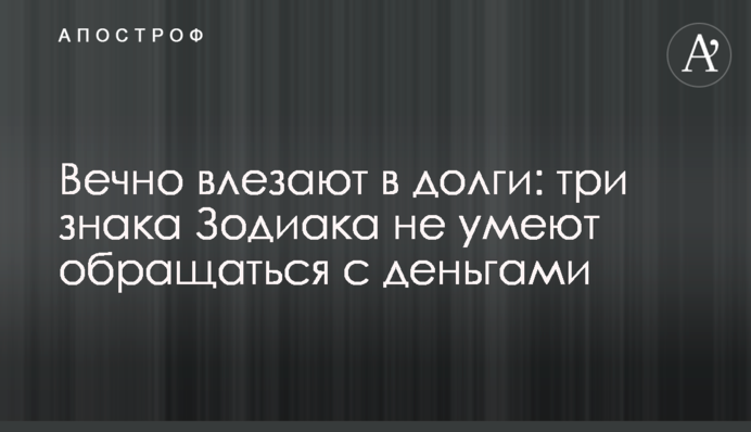 Вечно влезают в долги: три знака Зодиака не умеют обращаться с деньгами