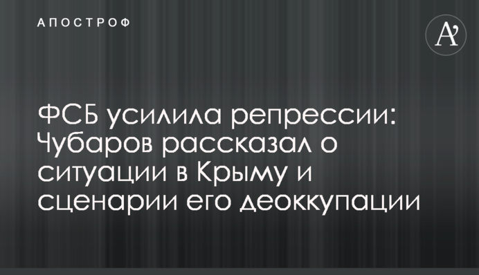 ФСБ усилила репрессии: Чубаров рассказал о ситуации в Крыму и сценарии его деоккупации