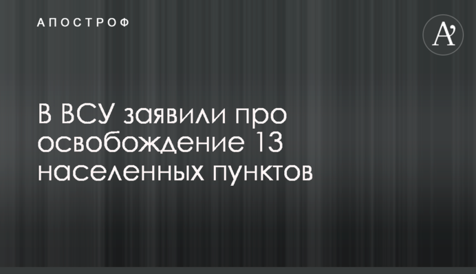 В ВСУ заявили про освобождение 13 населенных пунктов