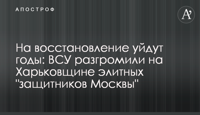 На восстановление уйдут годы: ВСУ разгромили на Харьковщине элитных 