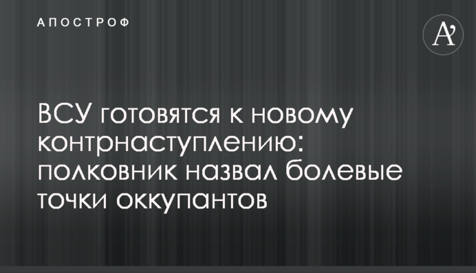 ВСУ готовятся к новому контрнаступлению: полковник назвал болевые точки оккупантов