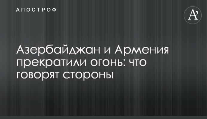 Азербайджан и Армения прекратили огонь: что говорят стороны