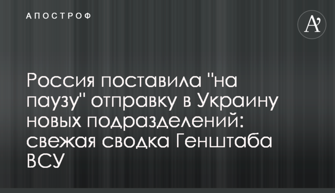 Росія поставила "на паузу" відправку в Україну нових підрозділів: свіже зведення Генштабу ЗСУ