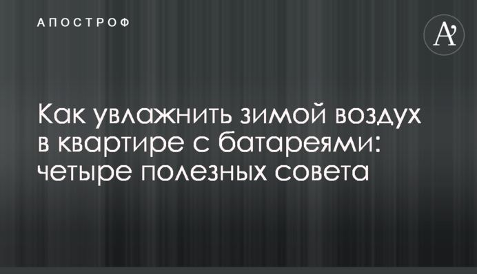 Як зволожити взимку повітря в квартирі з батареями: чотири корисні поради