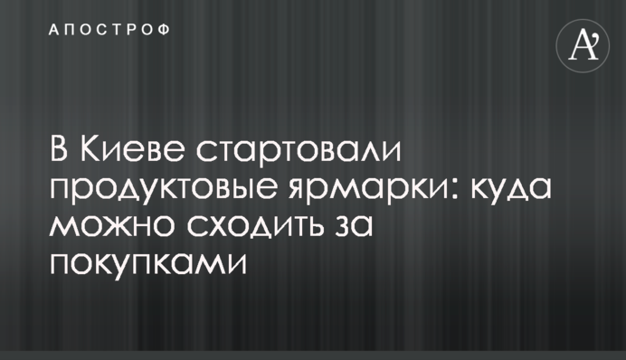 У Києві стартували продуктові ярмарки: куди можна сходити за покупками