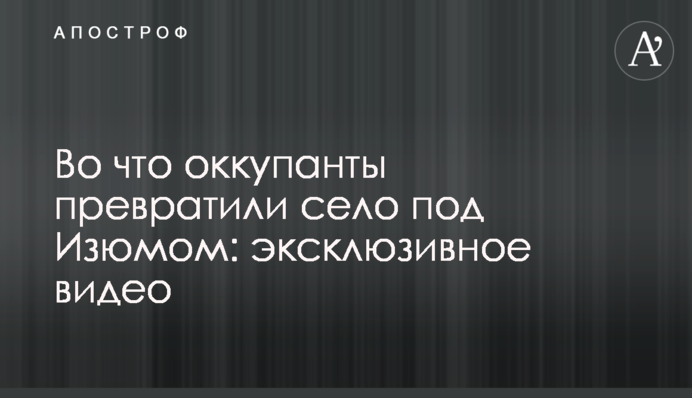 На що окупанти перетворили село під Ізюмом: ексклюзивне відео
