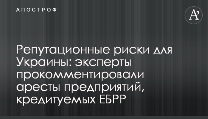 Репутационные риски для Украины: эксперты прокомментировали аресты предприятий, кредитуемых ЕБРР