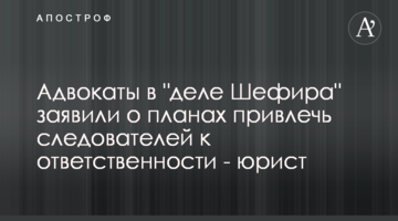 Адвокати у "справі Шефіра" заявили про плани притягнути слідчих до відповідальності - юрист