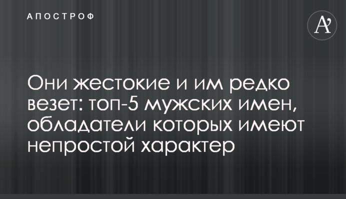 Они жестокие и им редко везет: топ-5 мужских имен, обладатели которых имеют непростой характер