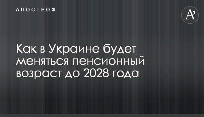 Как в Украине будет меняться пенсионный возраст до 2028 года