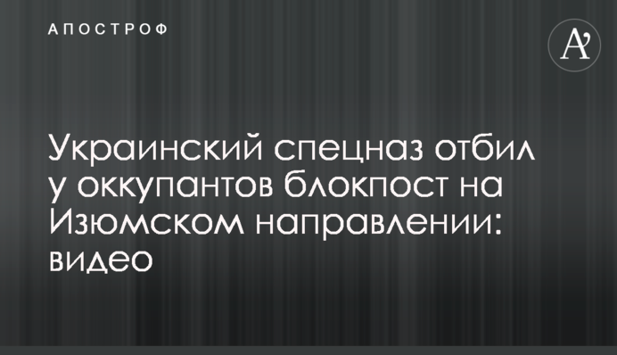 Український спецназ відбив у окупантів блокпост на Ізюмському напрямі: відео
