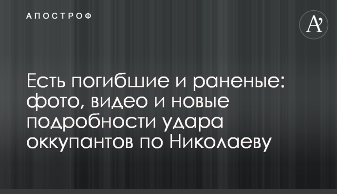 Есть погибшие и раненые: фото, видео и новые подробности удара оккупантов по Николаеву