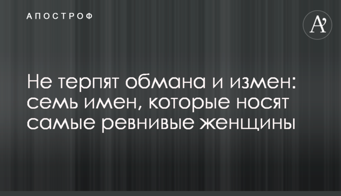 Не терплять обману і зрад: сім імен, які носять найревнивіші жінки