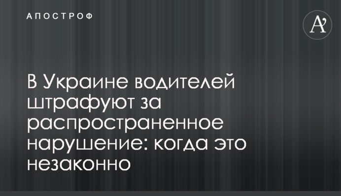 В Украине водителей штрафуют за распространенное нарушение: когда это незаконно