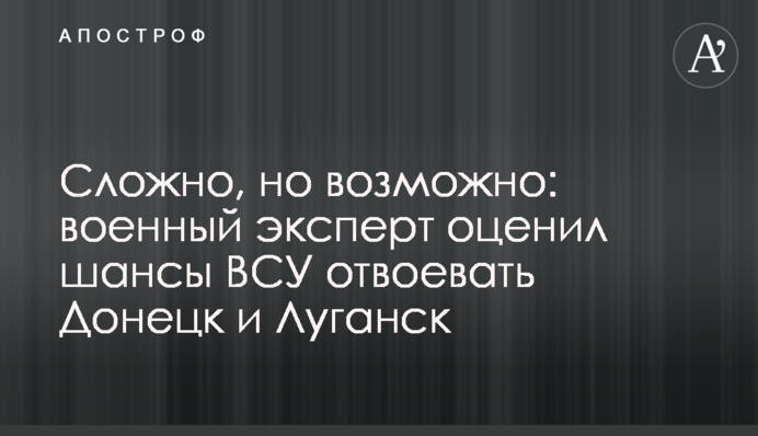 Складно, але можливо: військовий експерт оцінив шанси ЗСУ відвоювати Донецьк та Луганськ