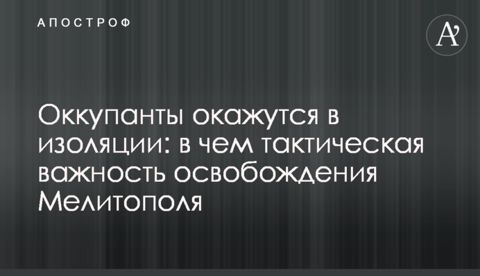Окупанти опиняться в ізоляції: у чому тактична важливість звільнення Мелітополя