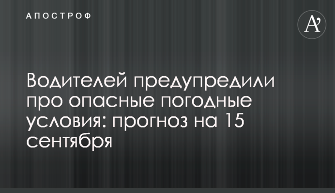 Водіїв попередили про небезпечні погодні умови: прогноз на 15 вересня