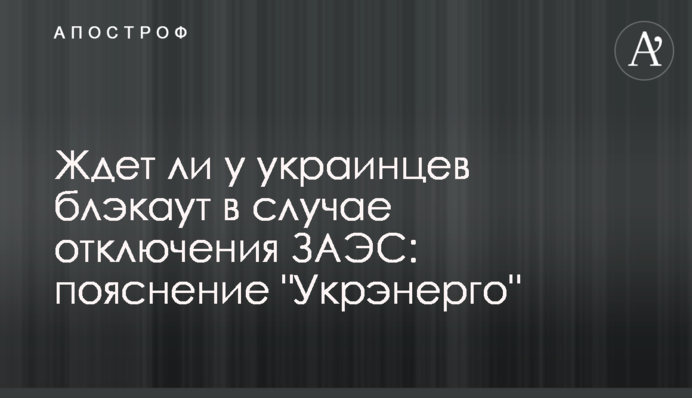 Ждет ли у украинцев блэкаут в случае отключения ЗАЭС: пояснение "Укрэнерго"