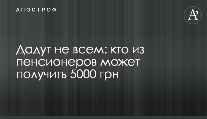 Дадут не всем: кто из пенсионеров может получить 5000 грн