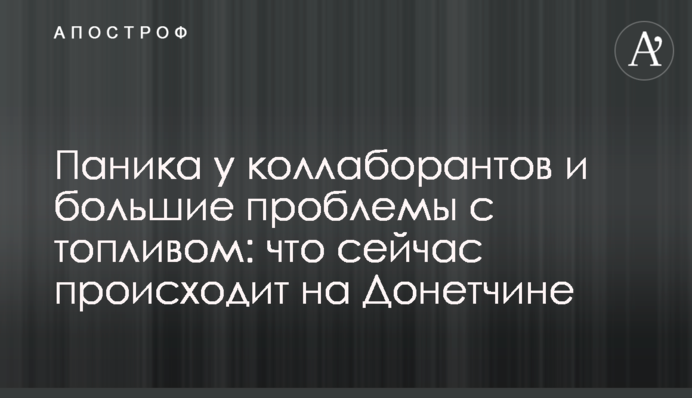 Паніка у колаборантів та великі проблеми з паливом: що зараз відбувається на Донеччині
