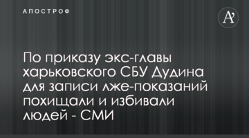 За наказом екскерівника харківського СБУ Дудіна для запису лже-показів викрадали та били людей - ЗМІ