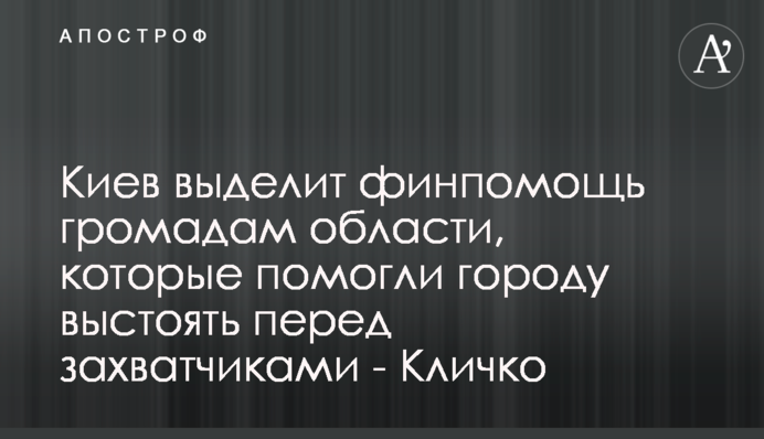 Київ надасть фінпідтримку громадам області, які допомогли місту вистояти перед загарбниками - Кличко