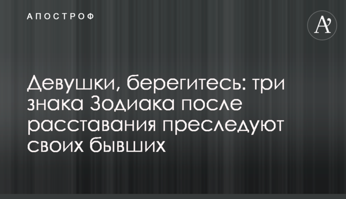 Дівчата, бережіться: три знаки Зодіаку після розлучення переслідують своїх колишніх