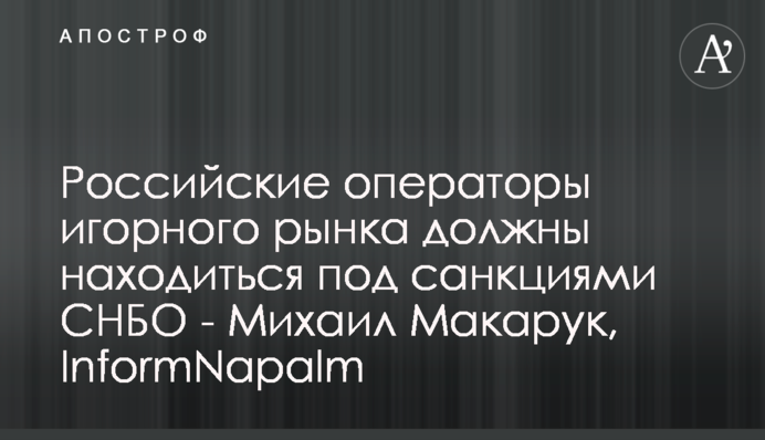 Российские операторы игорного рынка должны находиться под санкциями СНБО - Михаил Макарук, InformNapalm