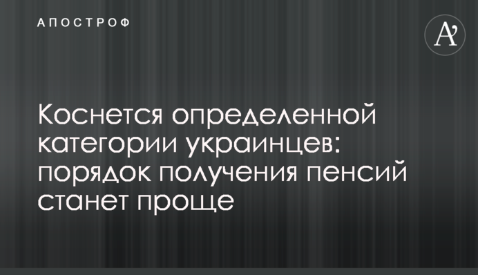 Коснется определенной категории украинцев: порядок получения пенсий станет проще