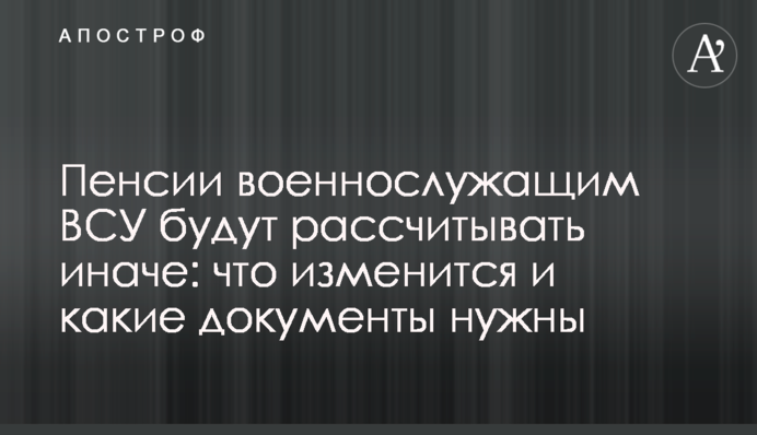 Пенсии военнослужащим ВСУ будут рассчитывать иначе: что изменится и какие документы нужны