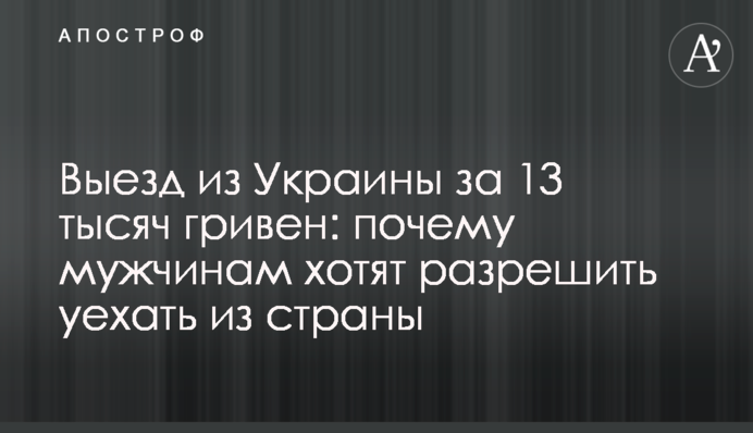 Виїзд із України за 13 тисяч гривень: чому чоловікам хочуть дозволити виїхати з країни