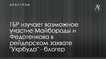 ГБР изучает возможное участие Майбороды и Федотенкова в рейдерском захвате "Укрбуда" - блогер