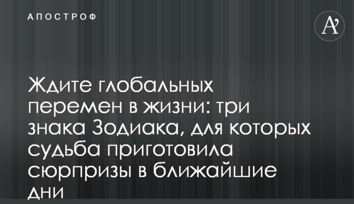 Чекайте на глобальні зміни в житті: три знаки Зодіаку, для яких доля приготувала сюрпризи найближчими днями