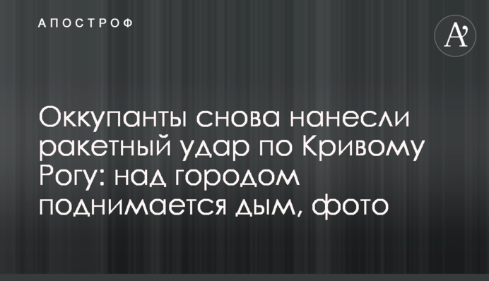 Окупанти знову завдали ракетного удару по Кривому Рогу: над містом піднімається дим, фото