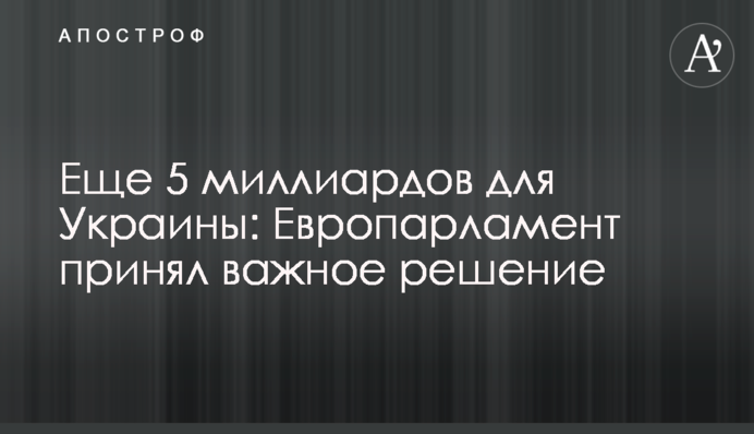 Ще 5 мільярдів для України: Європарламент ухвалив важливе рішення