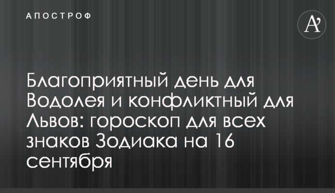 Сприятливий день для Водолія та конфліктний для Левів: гороскоп для всіх знаків Зодіаку на 16 вересня