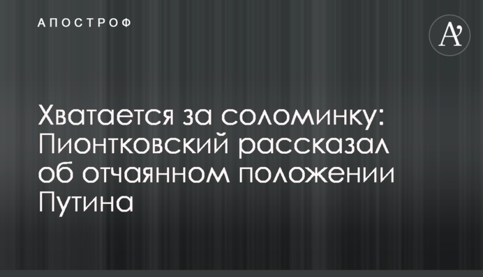 Хапається за соломинку: Піонтковський розповів про відчайдушне становище Путіна
