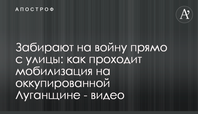 Забирають на війну прямо з вулиці: як відбувається мобілізація на окупованій Луганщині - відео