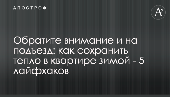 Обратите внимание и на подъезд: как сохранить тепло в квартире зимой - 5 лайфхаков