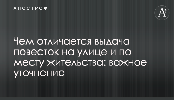 Чим відрізняється видача повісток на вулиці та за місцем проживання: важливе уточнення