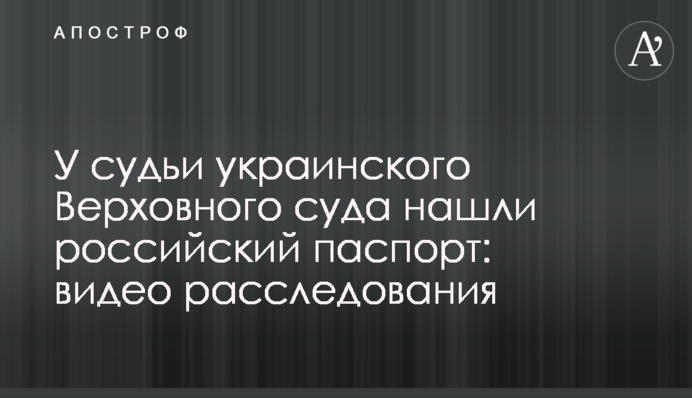 У судді українського Верховного суду знайшли російський паспорт: відео розслідування