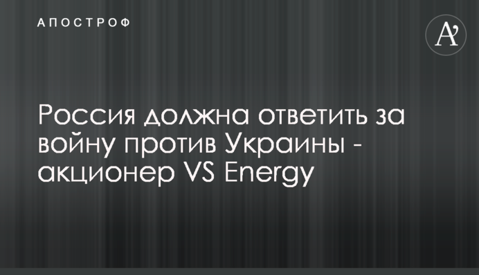 Росія має відповісти за війну проти України - акціонер VS Energy