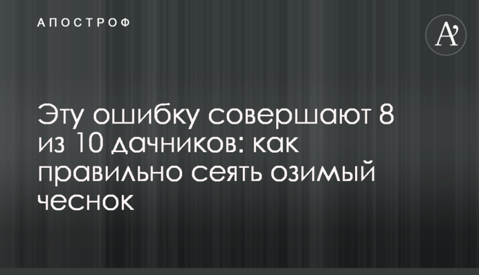 Цю помилку роблять 8 із 10 дачників: як правильно сіяти озимий часник