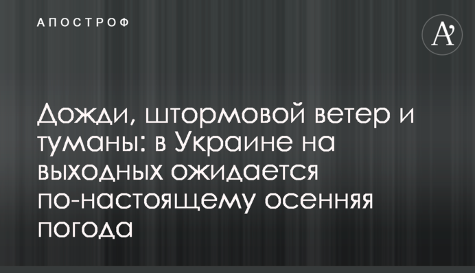 Дощі, штормовий вітер та тумани: в Україні у вихідні очікується по-справжньому осіння погода