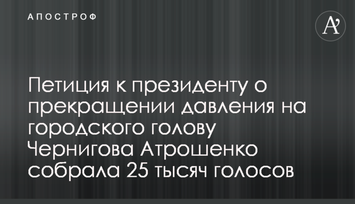 Петиция к президенту о прекращении давления на городского голову Чернигова Атрошенко собрала 25 тысяч голосов