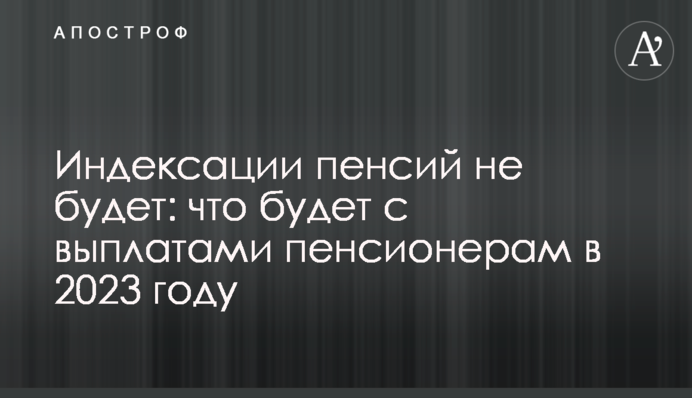 Индексации пенсий не будет: что будет с выплатами пенсионерам в 2023 году