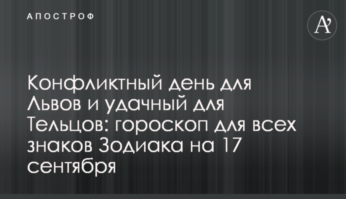 Конфліктний день для Левів та вдалий для Тельців: гороскоп для всіх знаків Зодіаку на 17 вересня